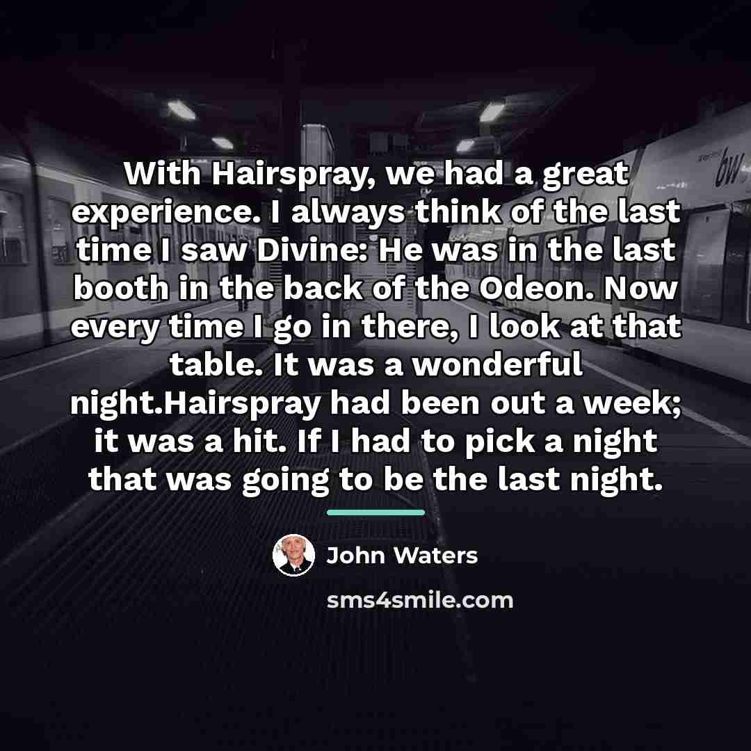 “With Hairspray, we had a great experience. I always think…” quote by John Waters