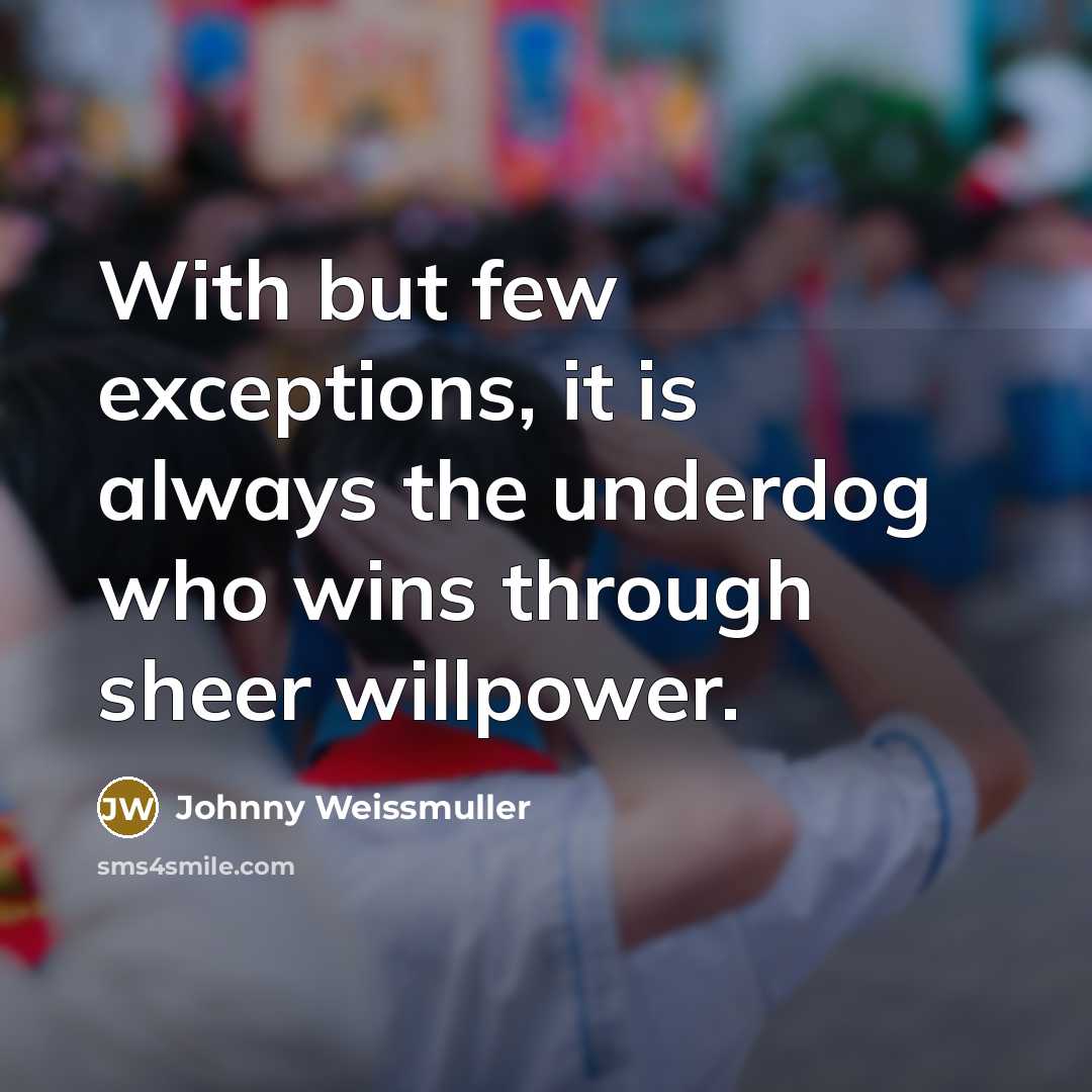 “With but few exceptions, it is always the underdog who…” quote by Johnny Weissmuller