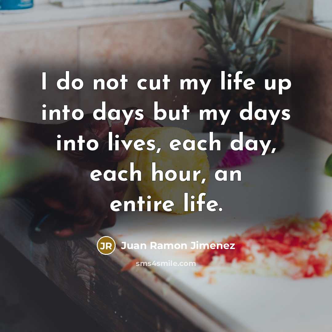 “I do not cut my life up into days but…” quote by Juan Ramon Jimenez