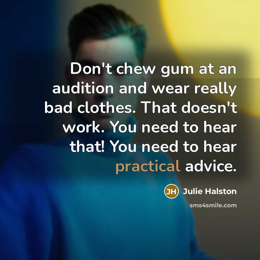 “Don't chew gum at an audition and wear really bad clothes. That doesn't work. You need to hear that! You need to hear practical advice.” quote by Julie Halston