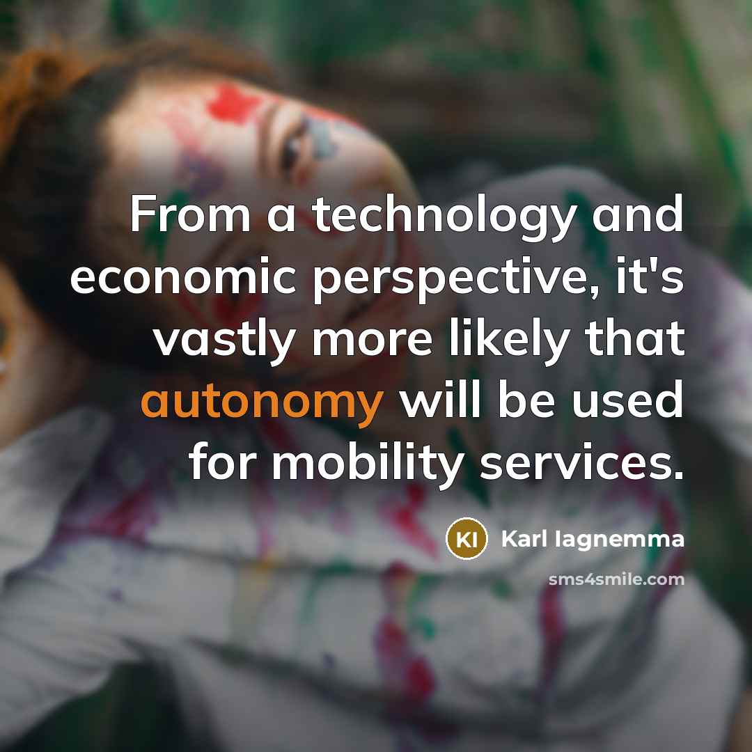 “From a technology and economic perspective, it's vastly more likely that autonomy will be used for mobility services.” quote by Karl Iagnemma