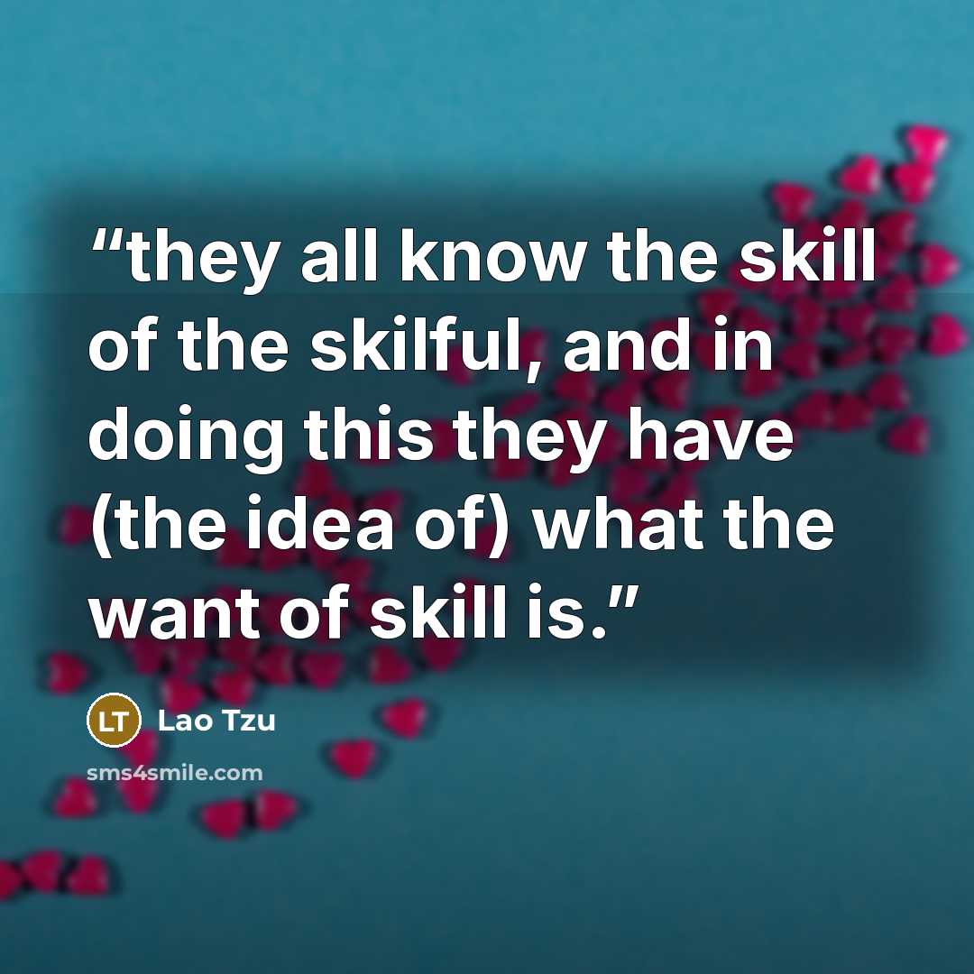 “they all know the skill of the skilful, and in doing this they have (the idea of) what the want of skill is.” quote by Lao Tzu