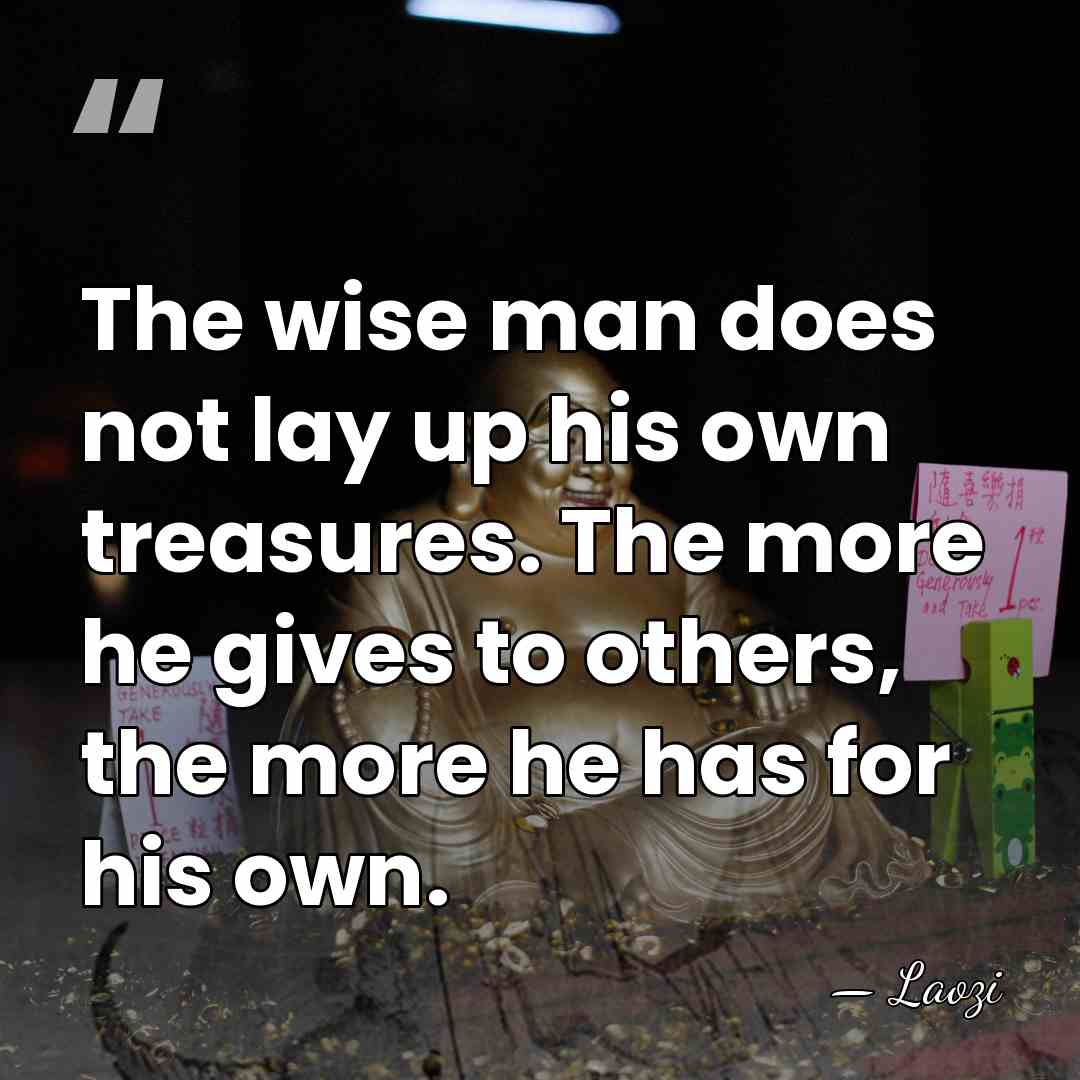 The wise man does not lay up his own treasures. The more&hellip; - Laozi