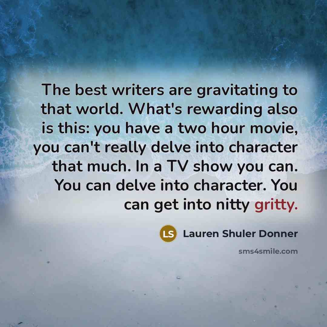 “The best writers are gravitating to that world. What's rewarding…” quote by Lauren Shuler Donner