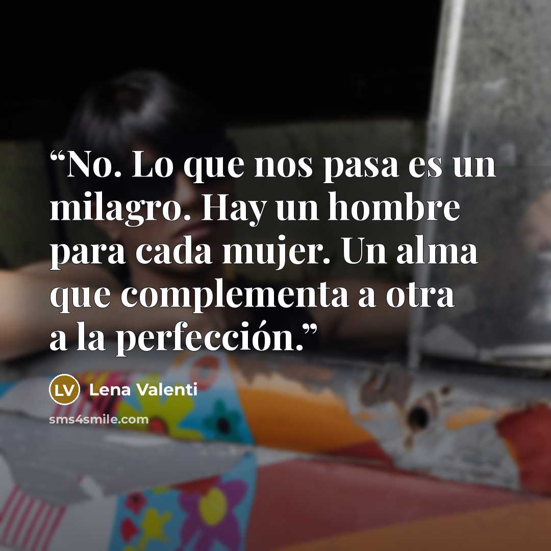 “No. Lo que nos pasa es un milagro. Hay un hombre para cada mujer. Un alma que complementa a otra a la perfección.” quote by Lena Valenti