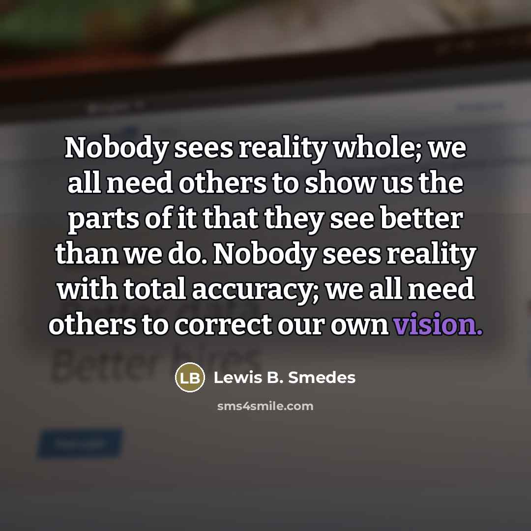 “Nobody sees reality whole; we all need others to show…” quote by Lewis B. Smedes
