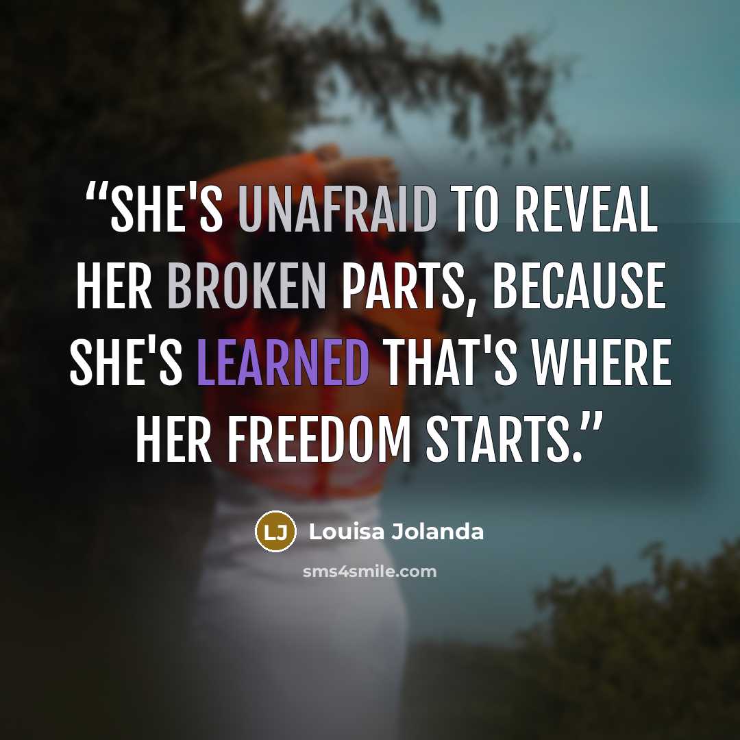 “She's unafraid to reveal her broken parts, because she's learned that's where her freedom starts.” quote by Louisa Jolanda