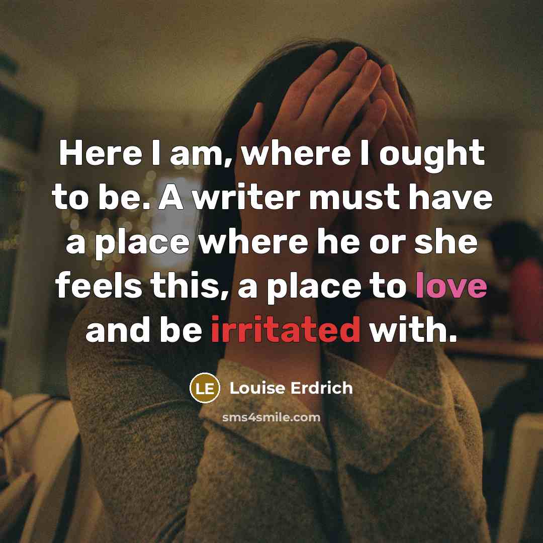 “Here I am, where I ought to be. A writer…” quote by Louise Erdrich