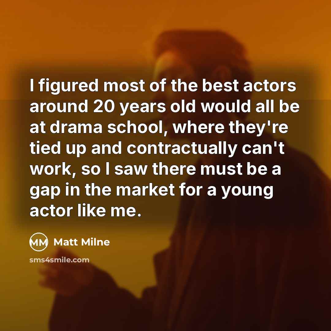 “I figured most of the best actors around 20 years…” quote by Matt Milne