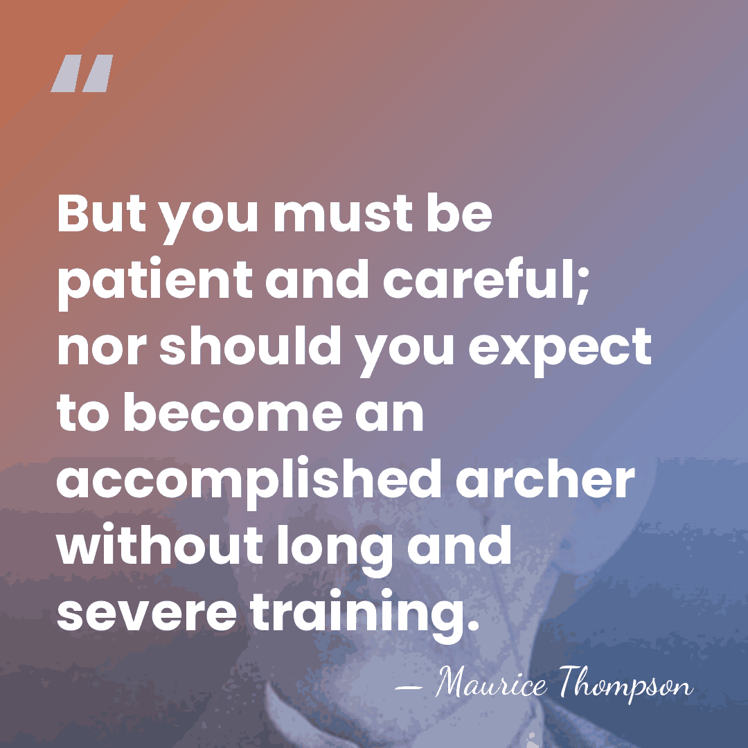 But you must be patient and careful; nor should you expect to&hellip; - Maurice Thompson