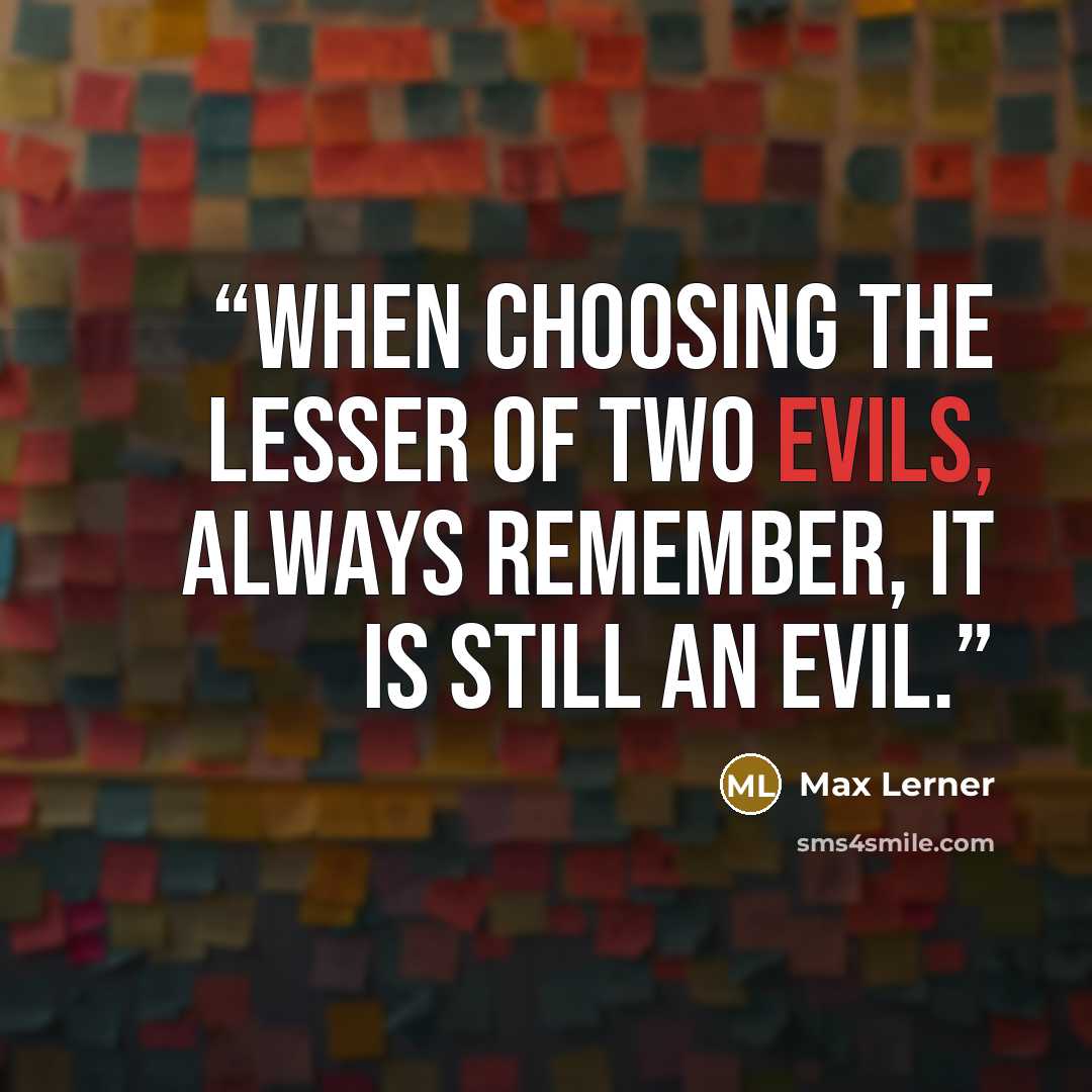 “When choosing the lesser of two evils, always remember, it is still an evil.” quote by Max Lerner