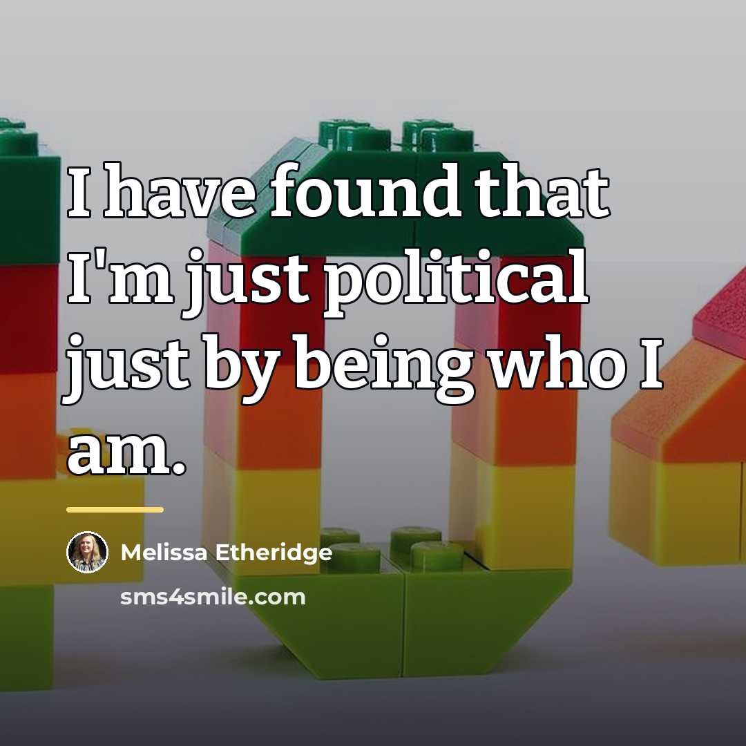 “I have found that I'm just political just by being…” quote by Melissa Etheridge