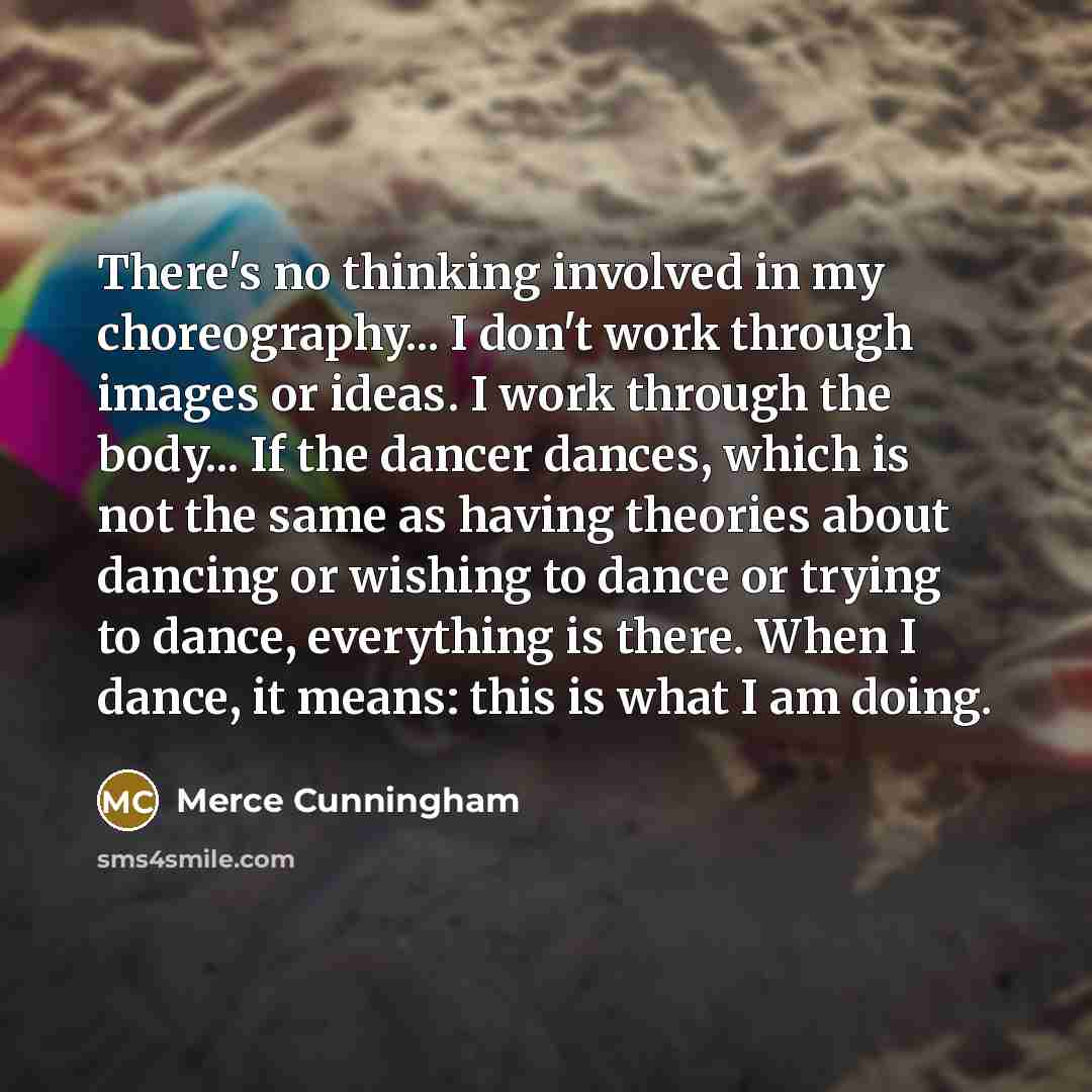 “There's no thinking involved in my choreography... I don't work…” quote by Merce Cunningham