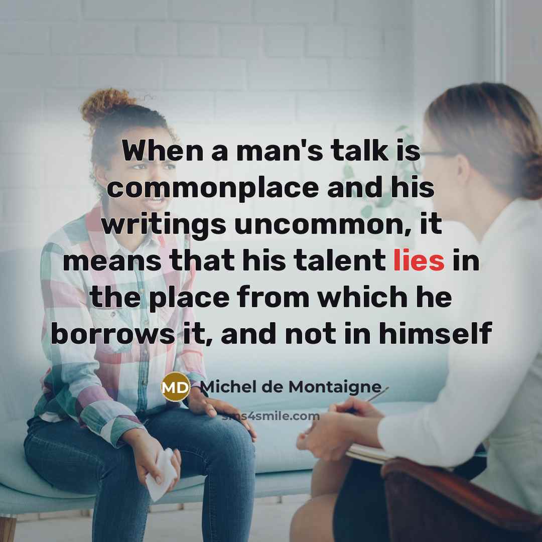 “When a man's talk is commonplace and his writings uncommon,…” quote by Michel De Montaigne
