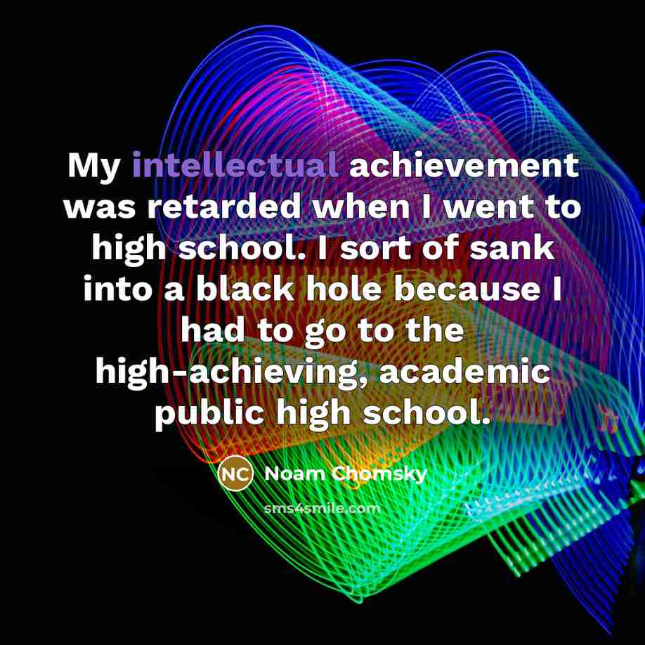 “My intellectual achievement was retarded when I went to high…” quote by Noam Chomsky