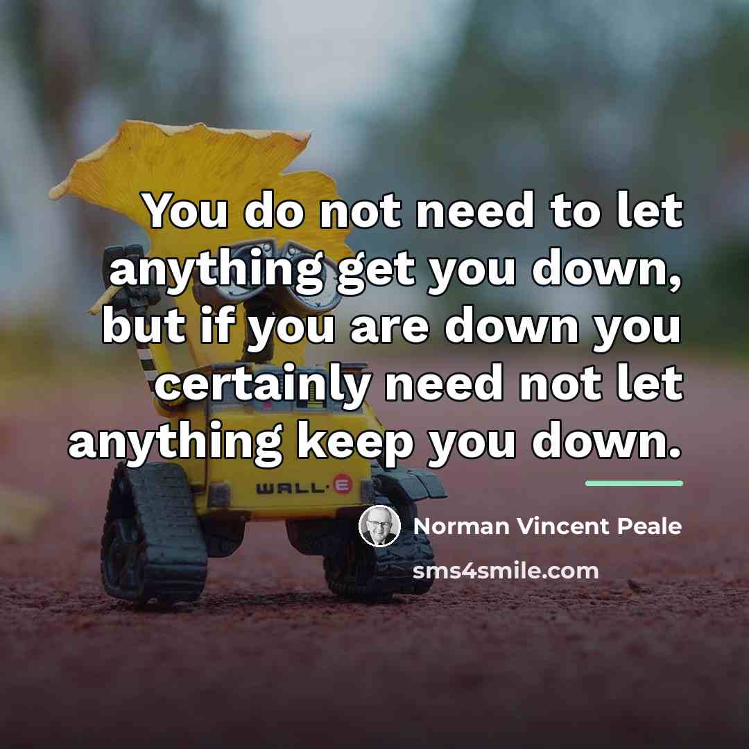 “You do not need to let anything get you down,…” quote by Norman Vincent Peale
