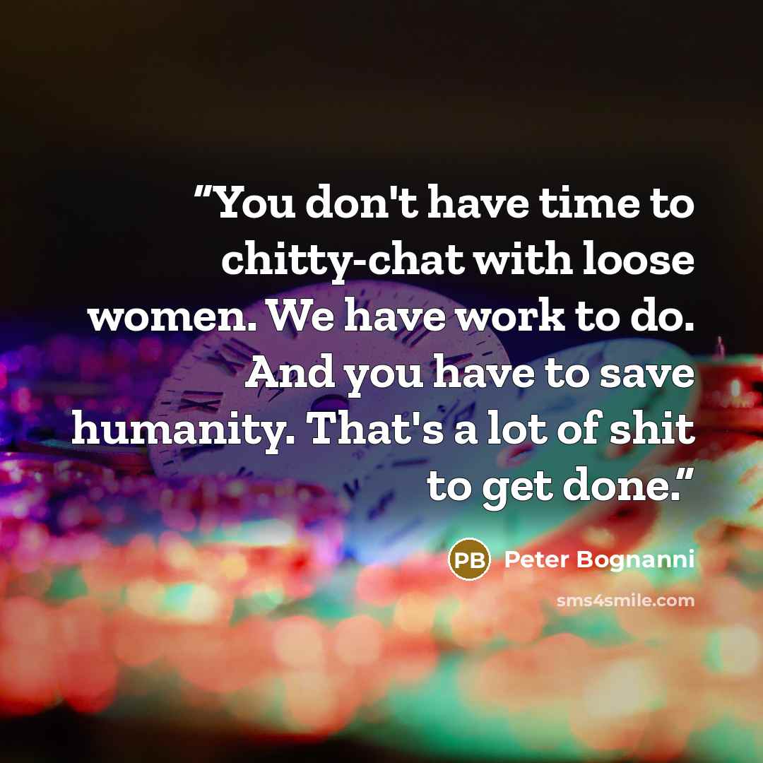 “You don't have time to chitty-chat with loose women. We have work to do. And you have to save humanity. That's a lot of shit to get done.” quote by Peter Bognanni
