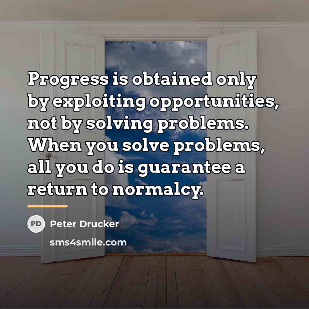 “Progress is obtained only by exploiting opportunities, not by solving…” quote by Peter Drucker