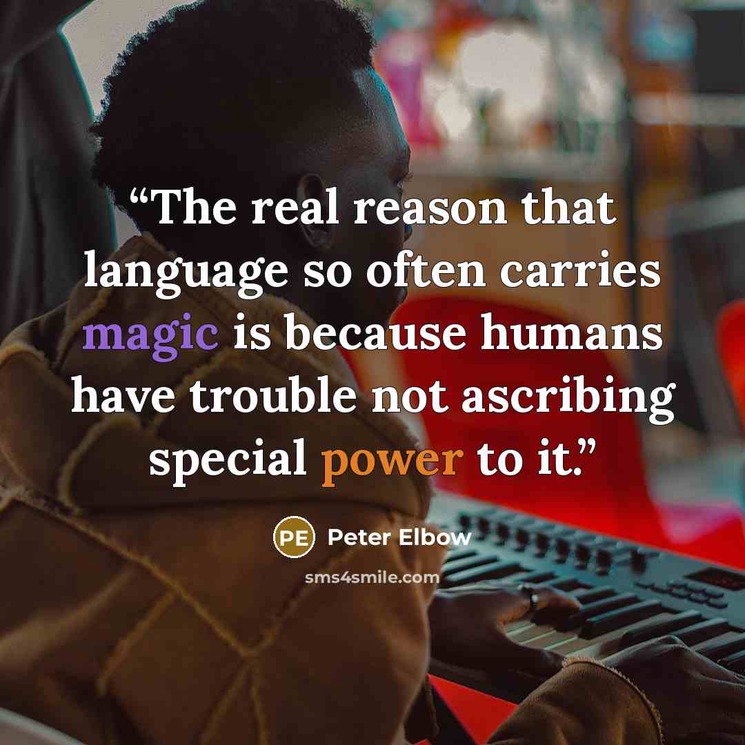 “The real reason that language so often carries magic is because humans have trouble not ascribing special power to it.” quote by Peter Elbow