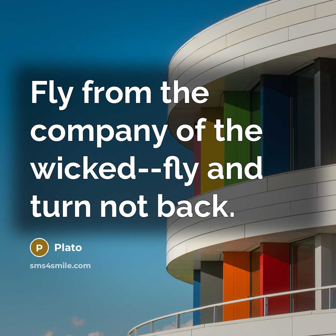 “Fly from the company of the wicked--fly and turn not…” quote by Plato
