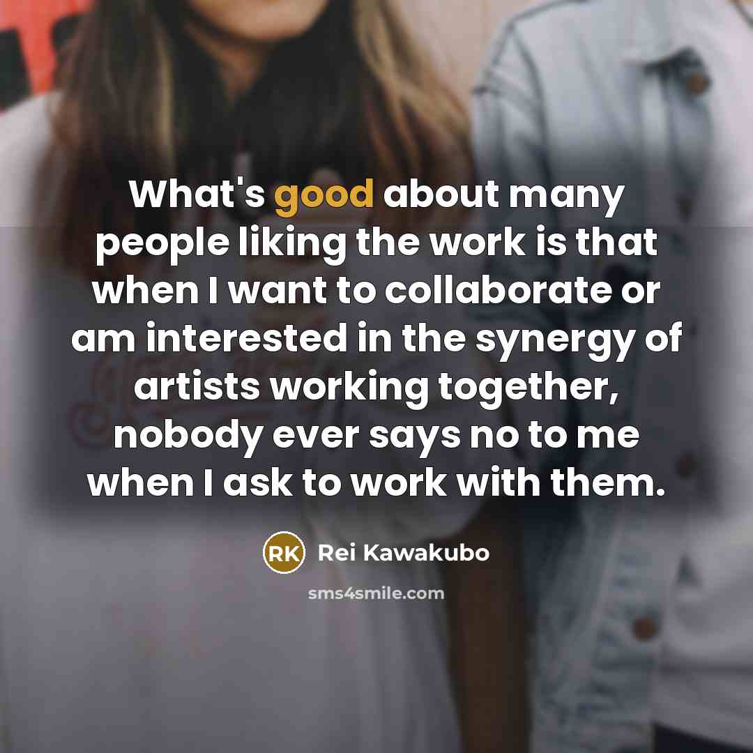 “What's good about many people liking the work is that…” quote by Rei Kawakubo