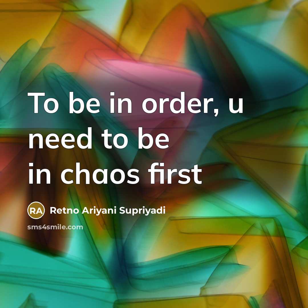 “To be in order, u need to be in chaos…” quote by Retno Ariyani Supriyadi