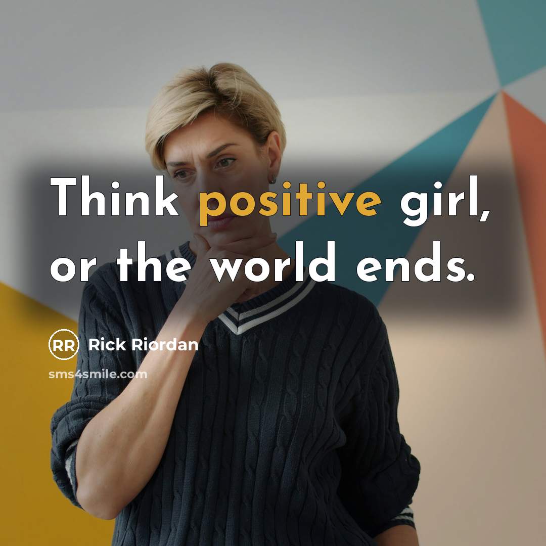 “Think positive girl, or the world ends.…” quote by Rick Riordan