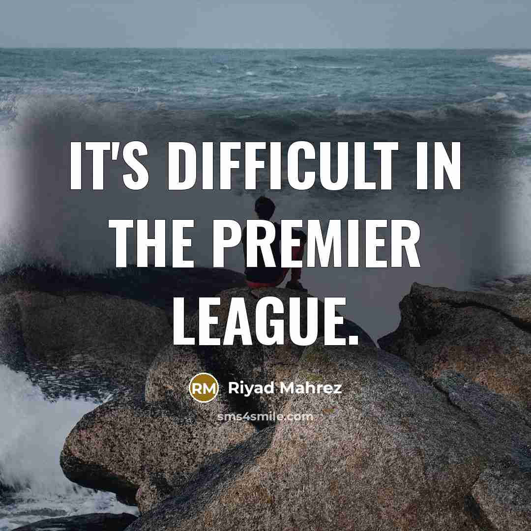“It's difficult in the Premier League.…” quote by Riyad Mahrez