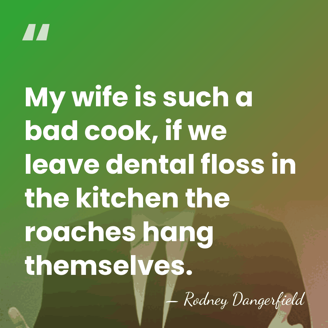 My wife is such a bad cook, if we leave dental floss&hellip; - Rodney Dangerfield