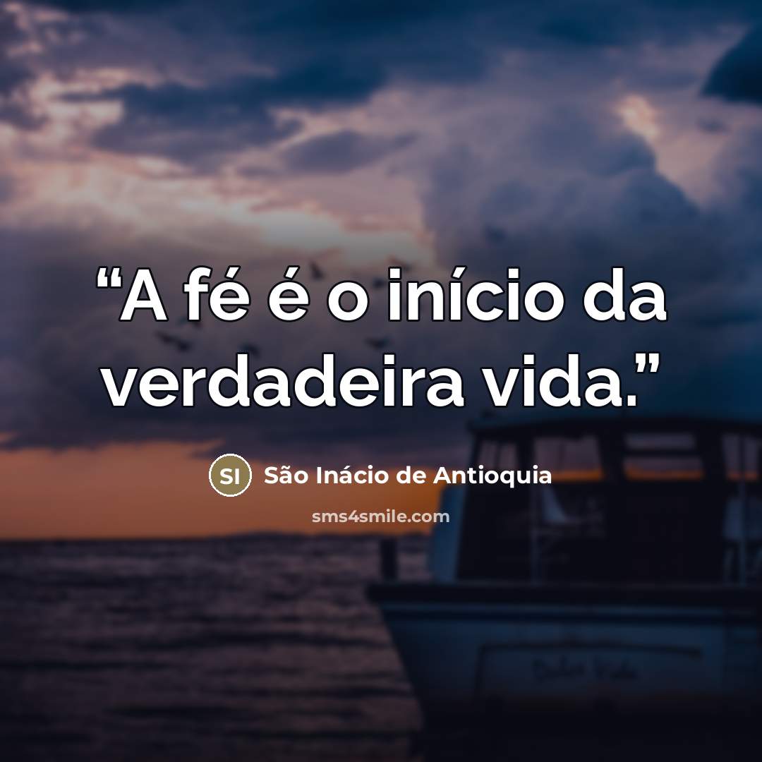 “A fé é o início da verdadeira vida.” quote by São Inácio de Antioquia