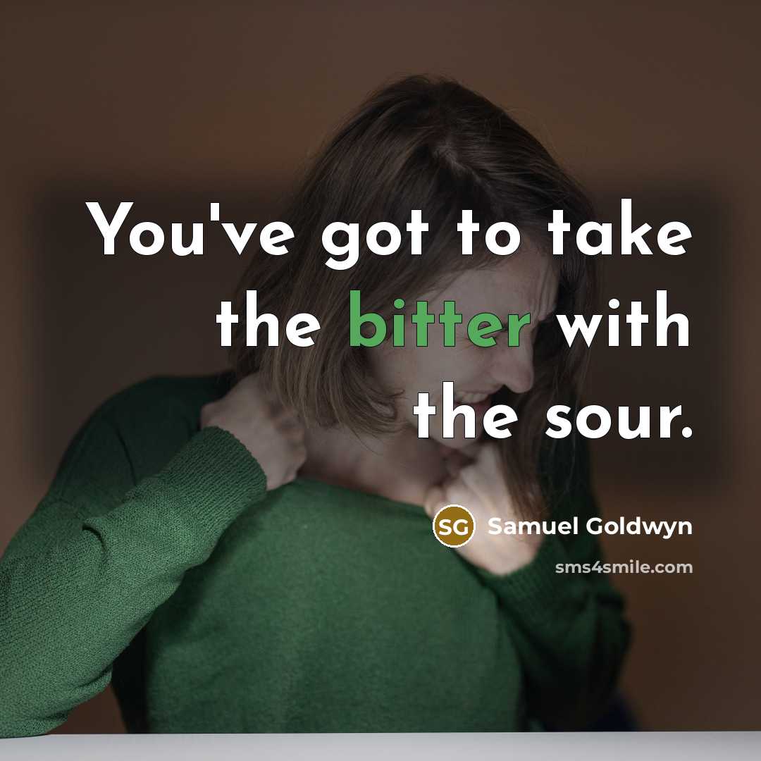 “You've got to take the bitter with the sour.…” quote by Samuel Goldwyn