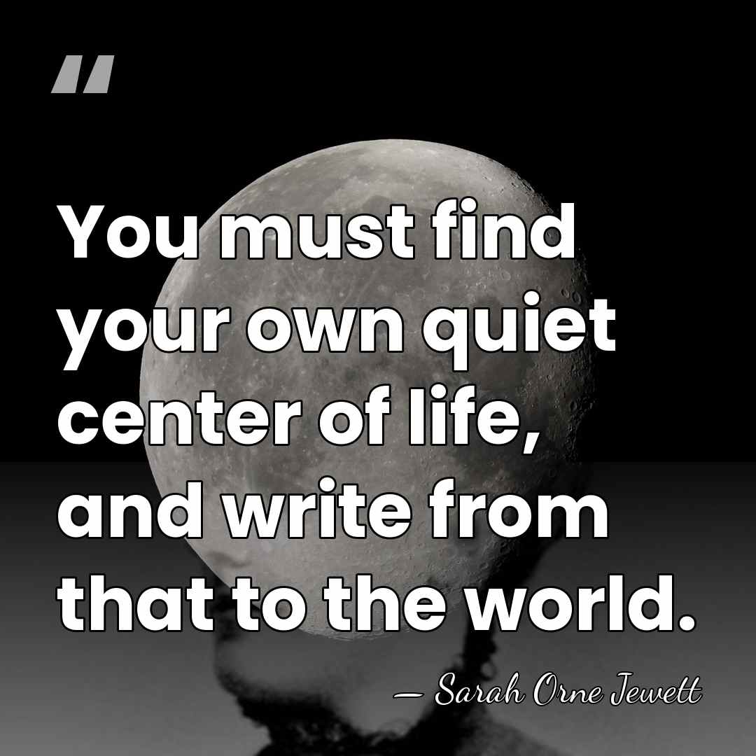 You must find your own quiet center of life, and write from&hellip; - Sarah Orne Jewett
