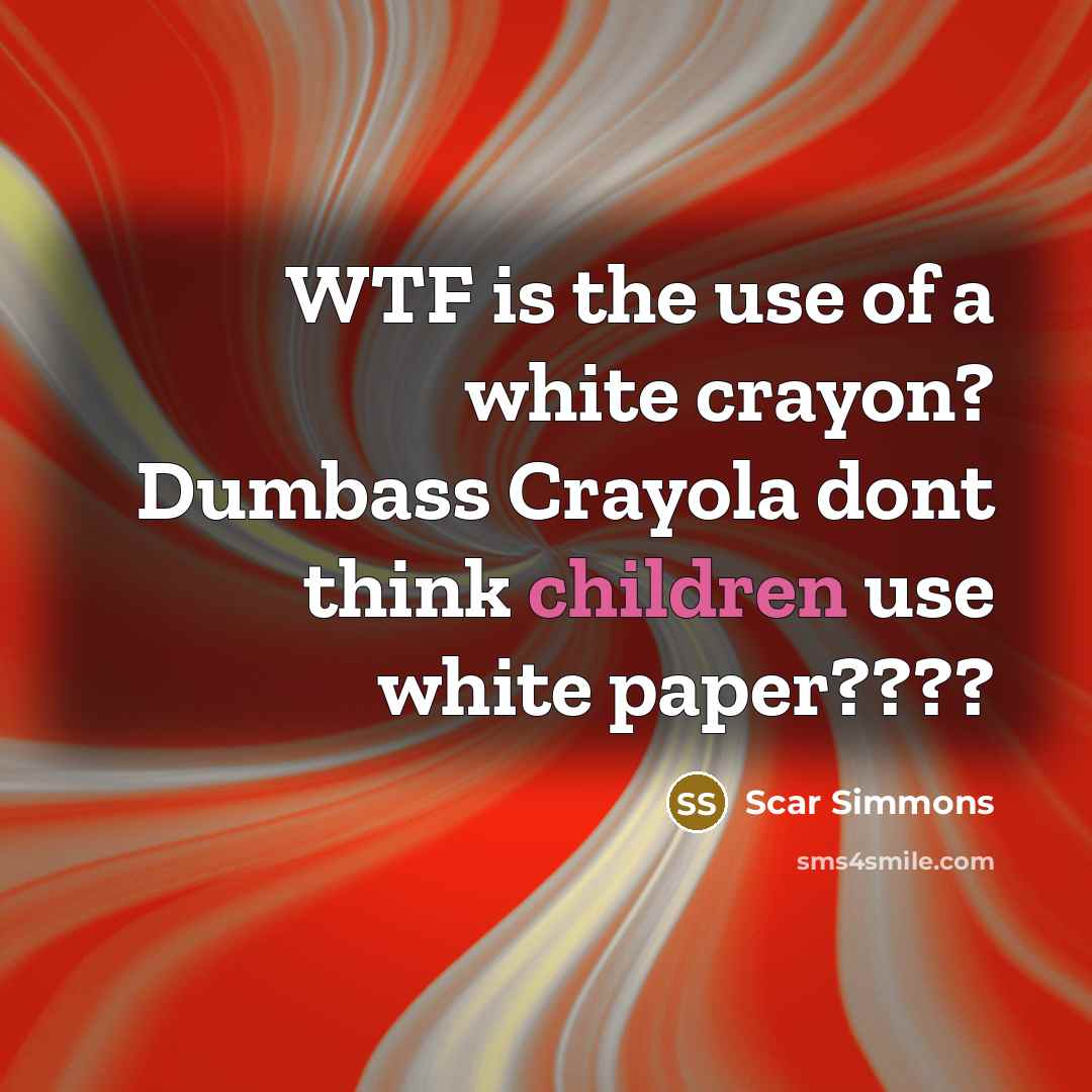 “WTF is the use of a white crayon? Dumbass Crayola dont think children use white paper????” quote by Scar Simmons
