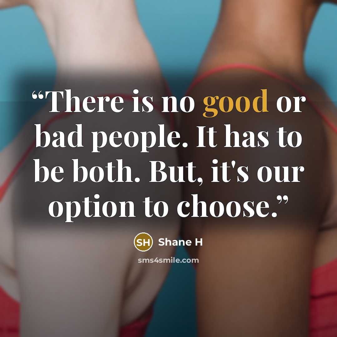 “There is no good or bad people. It has to be both. But, it's our option to choose.” quote by Shane H