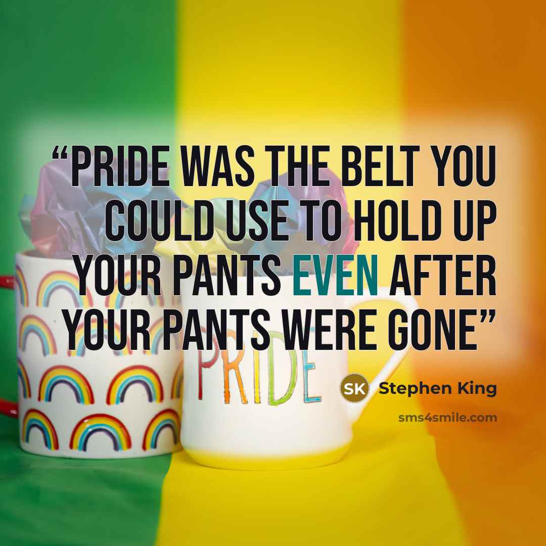 “Pride was the belt you could use to hold up your pants even after your pants were gone” quote by Stephen King