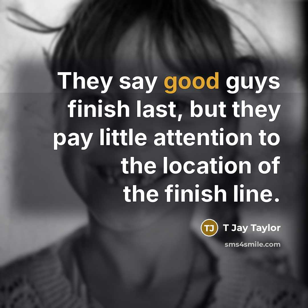 “They say good guys finish last, but they pay little…” quote by T Jay Taylor