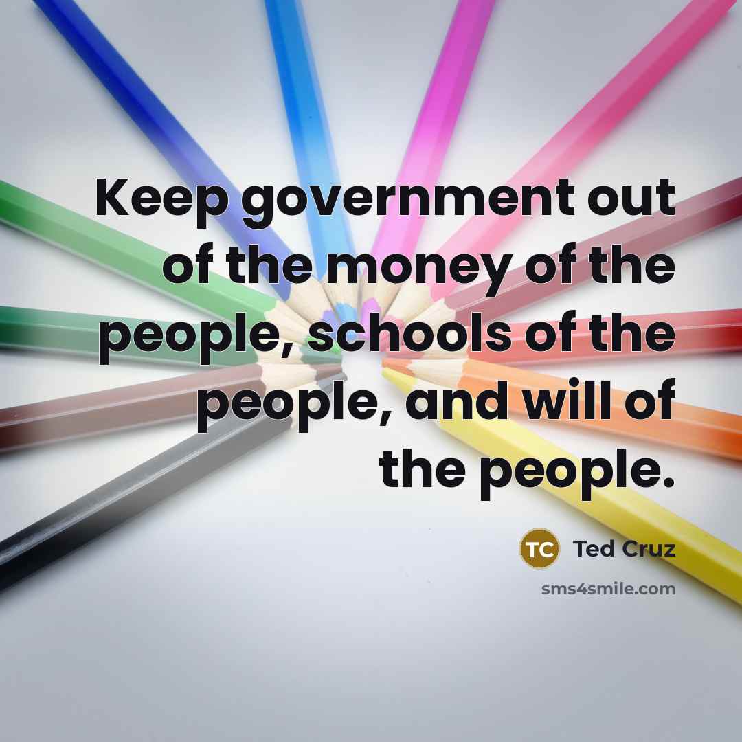 “Keep government out of the money of the people, schools…” quote by Ted Cruz