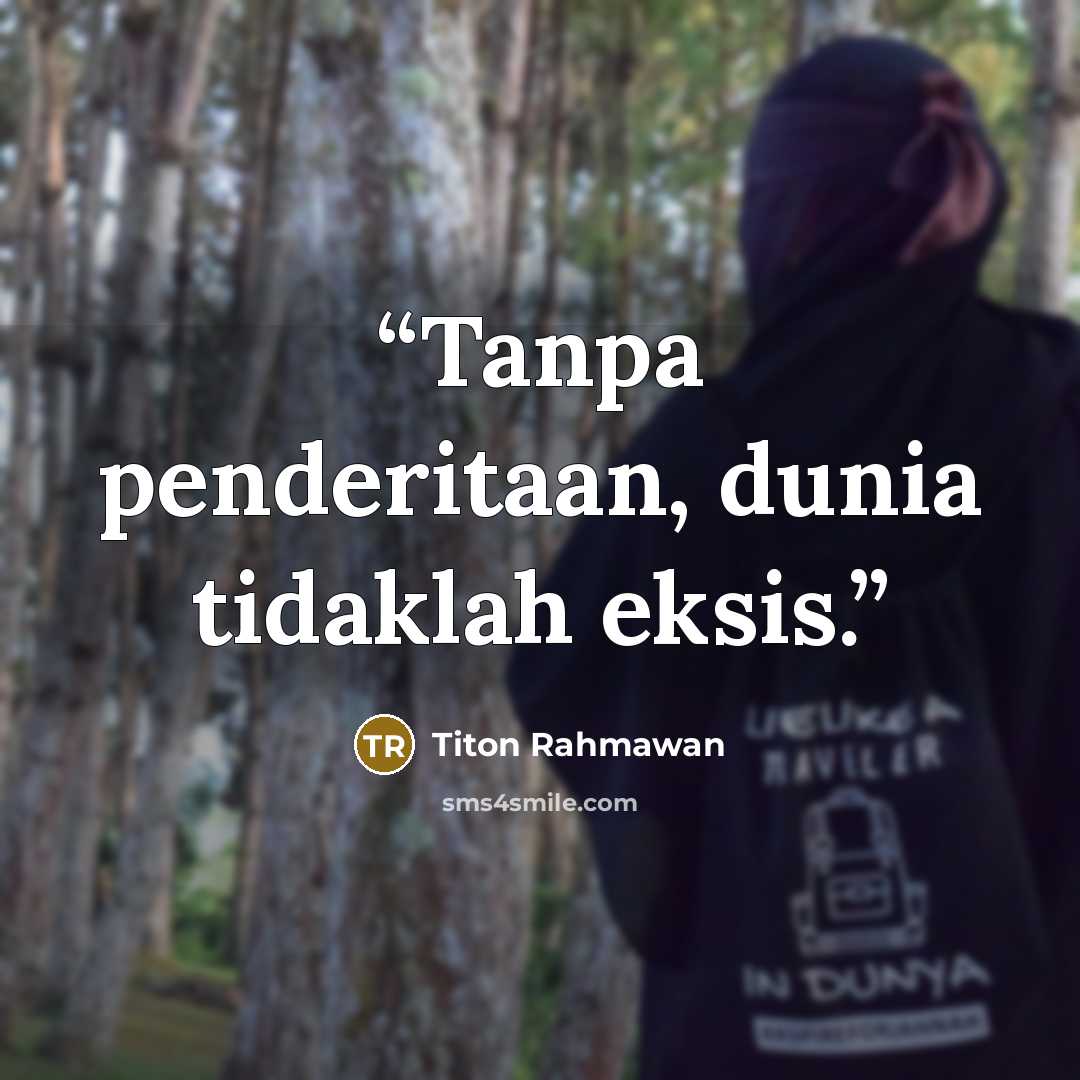 “Tanpa penderitaan, dunia tidaklah eksis.” quote by Titon Rahmawan