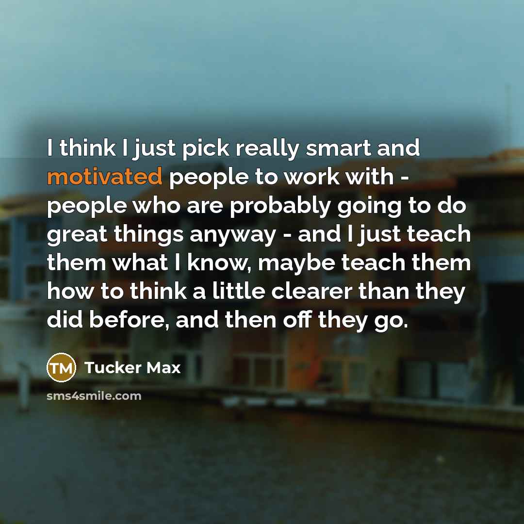 “I think I just pick really smart and motivated people…” quote by Tucker Max