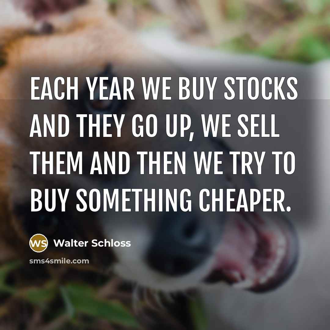“Each year we buy stocks and they go up, we…” quote by Walter Schloss