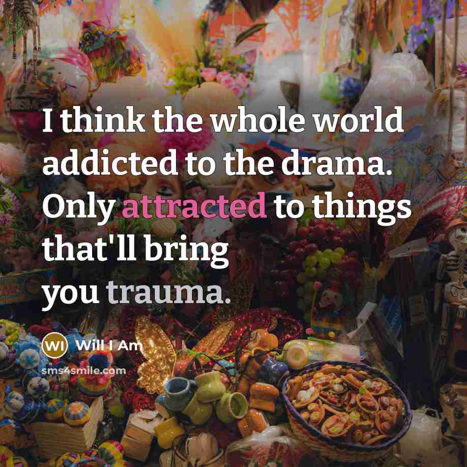 “I think the whole world addicted to the drama. Only attracted to things that'll bring you trauma.” quote by Will I Am
