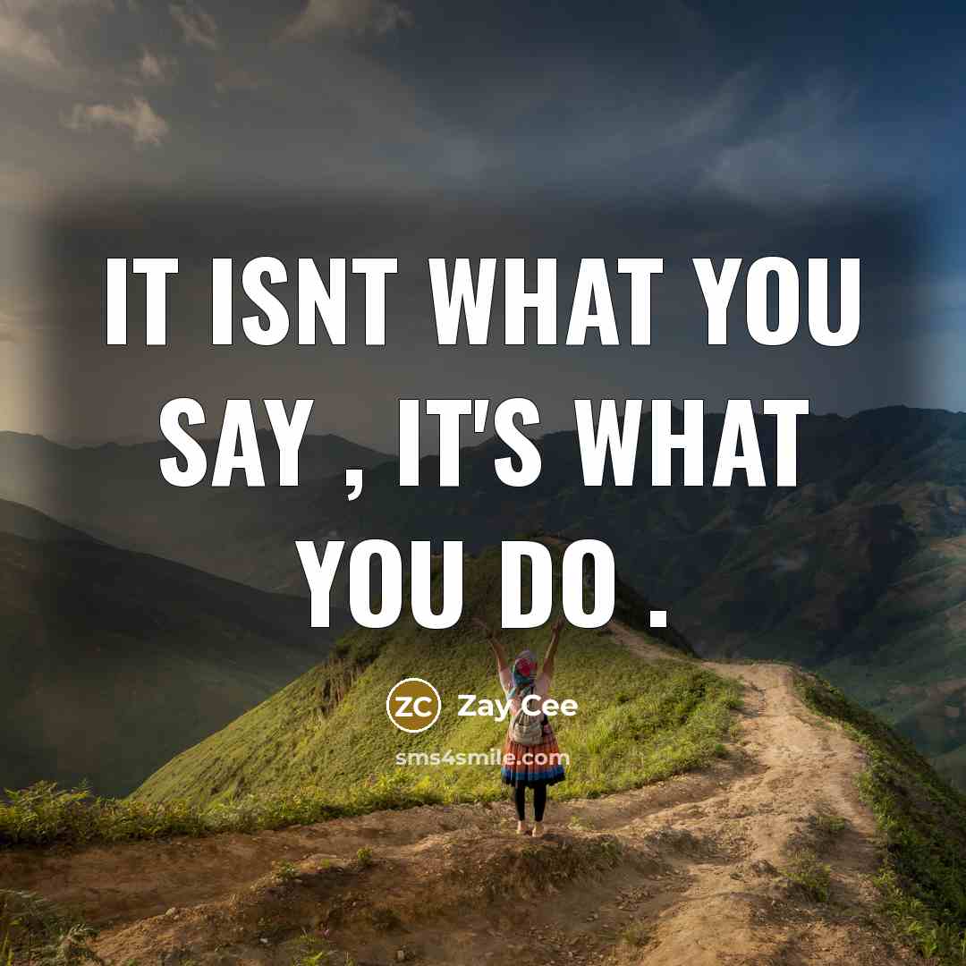 “It isnt what you say , It's what you do…” quote by Zay Cee