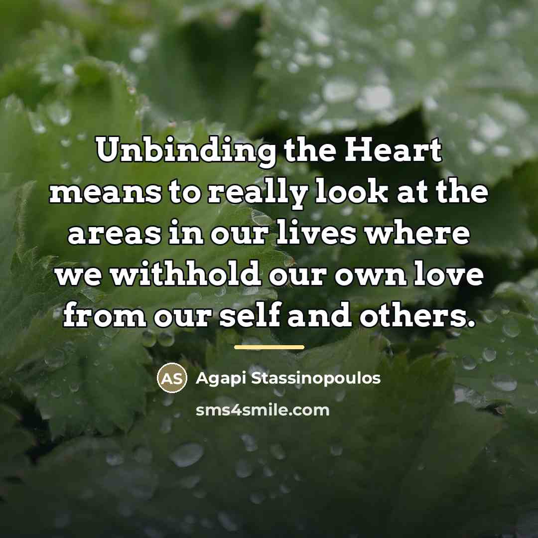 “Unbinding the Heart means to really look at the areas…” quote by Agapi Stassinopoulos