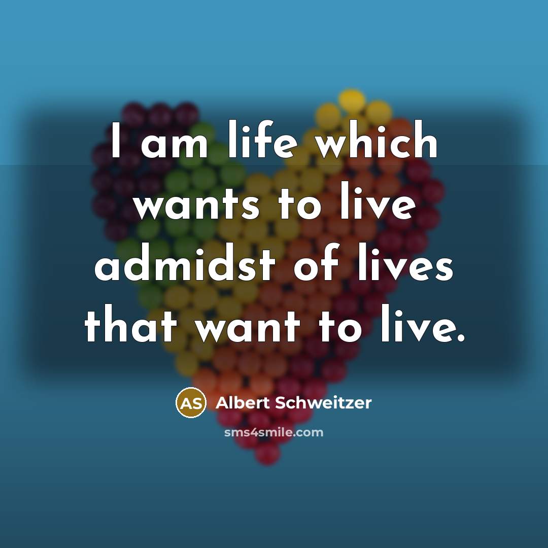“I am life which wants to live admidst of lives…” quote by Albert Schweitzer