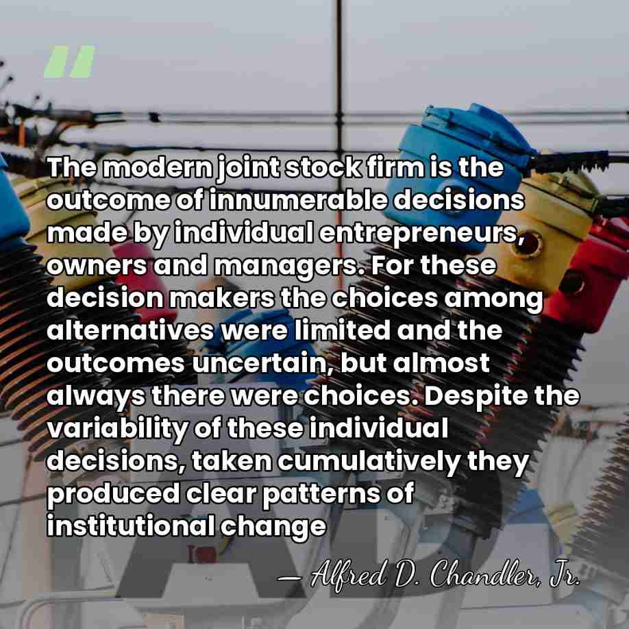 The modern joint stock firm is the outcome of innumerable decisions made&hellip; - Alfred D. Chandler, Jr.