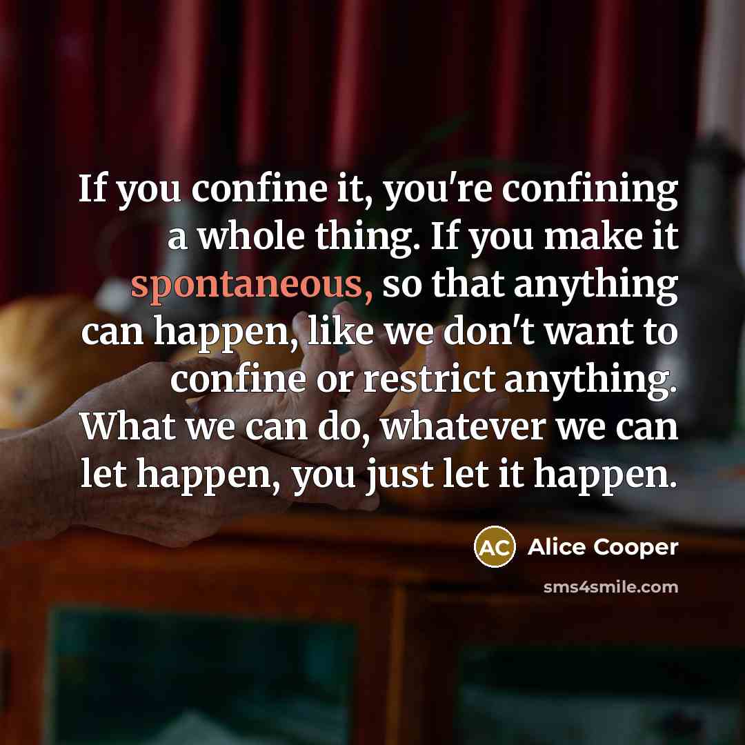 “If you confine it, you're confining a whole thing. If…” quote by Alice Cooper