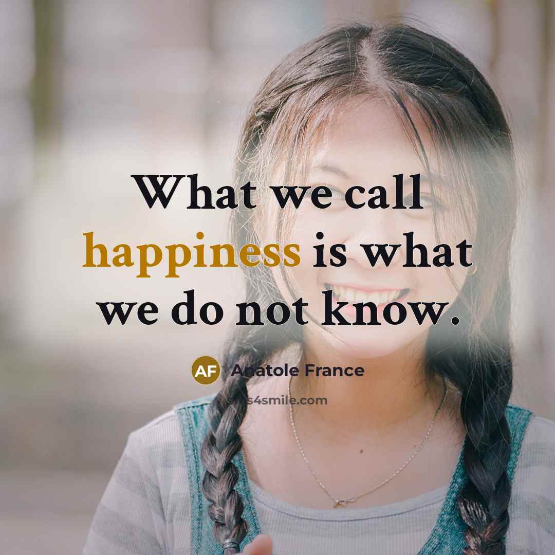 “What we call happiness is what we do not know.…” quote by Anatole France