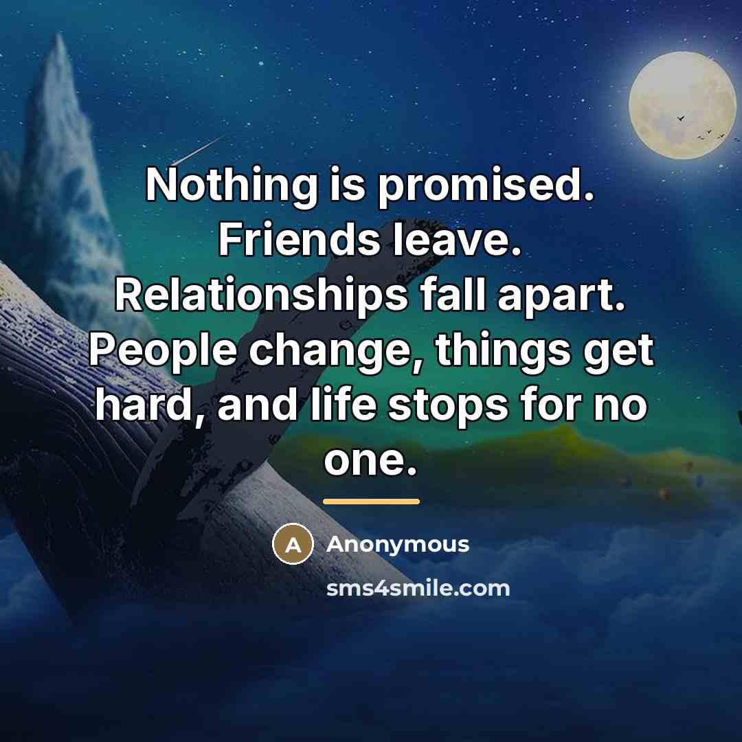 “Nothing is promised. Friends leave. Relationships fall apart. People change,…” quote by Anonymous