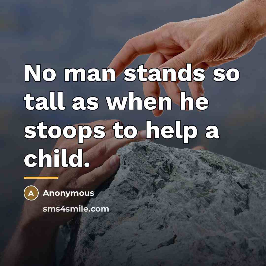 “No man stands so tall as when he stoops to…” quote by Anonymous