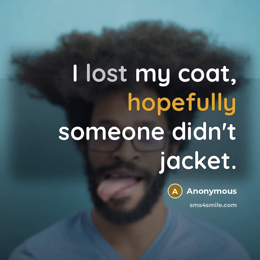 “I lost my coat, hopefully someone didn't jacket.” quote by Anonymous